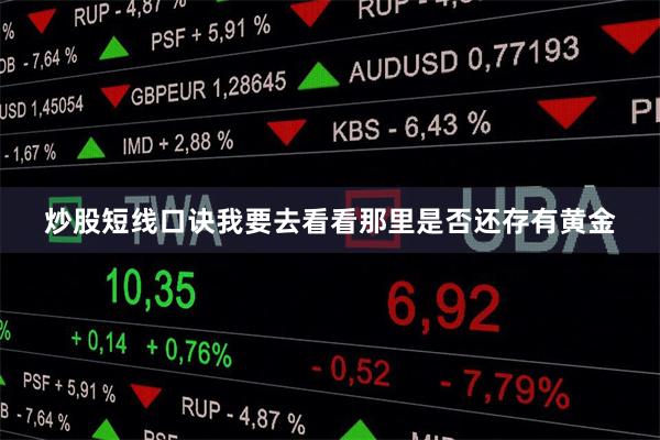 炒股短线口诀我要去看看那里是否还存有黄金