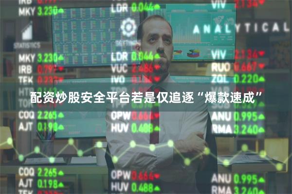 配资炒股安全平台若是仅追逐“爆款速成”