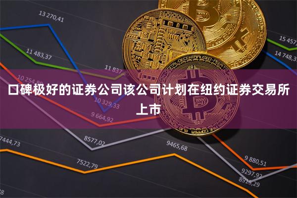口碑极好的证券公司该公司计划在纽约证券交易所上市