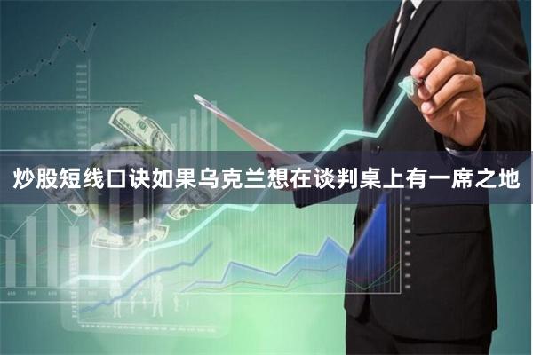 炒股短线口诀如果乌克兰想在谈判桌上有一席之地