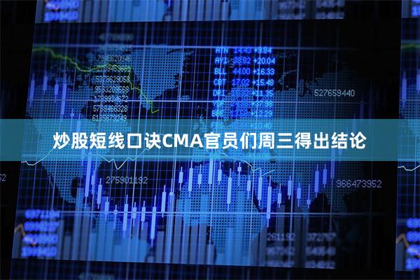 炒股短线口诀CMA官员们周三得出结论