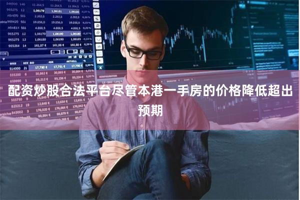 配资炒股合法平台尽管本港一手房的价格降低超出预期