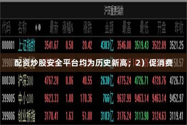 配资炒股安全平台均为历史新高；2）促消费