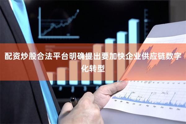 配资炒股合法平台明确提出要加快企业供应链数字化转型