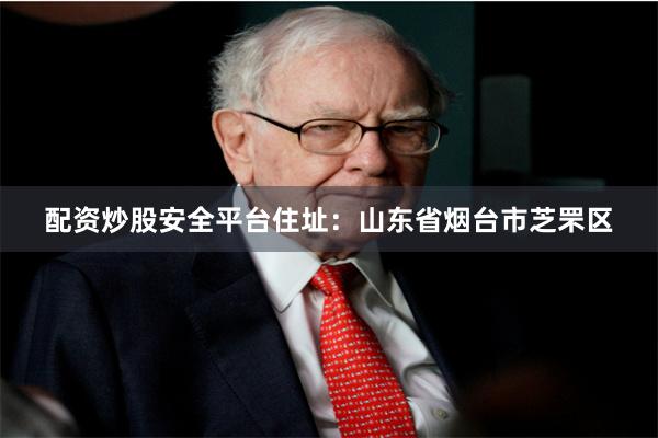 配资炒股安全平台住址：山东省烟台市芝罘区