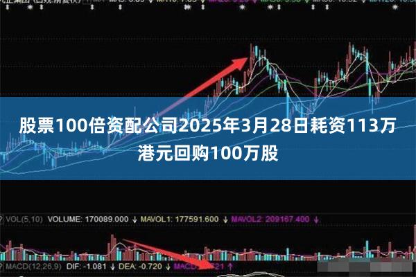 股票100倍资配公司2025年3月28日耗资113万港元回购100万股