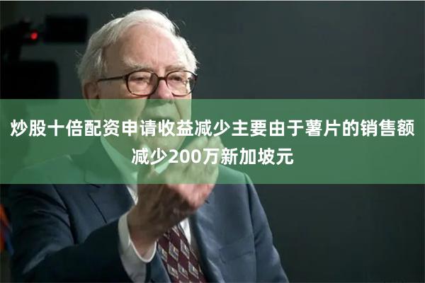 炒股十倍配资申请收益减少主要由于薯片的销售额减少200万新加坡元