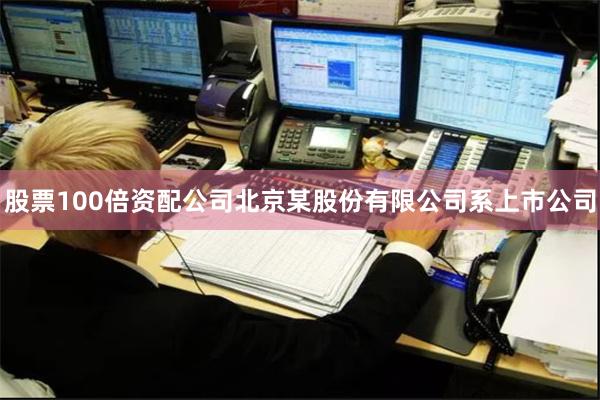 股票100倍资配公司北京某股份有限公司系上市公司