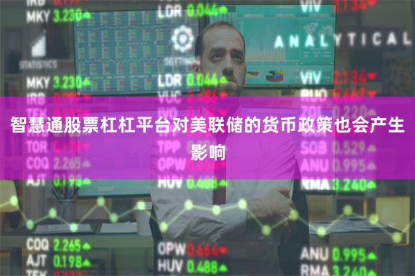智慧通股票杠杠平台对美联储的货币政策也会产生影响