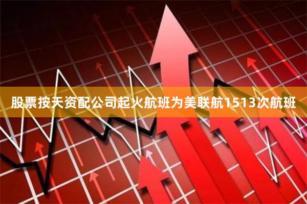 股票按天资配公司起火航班为美联航1513次航班